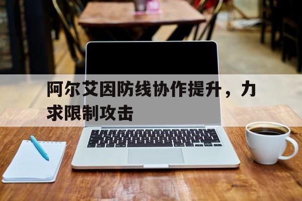 九游娱乐app-阿尔艾因防线协作提升，力求限制攻击的简单介绍