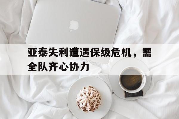 九游体育网页版-亚泰失利遭遇保级危机，需全队齐心协力的简单介绍